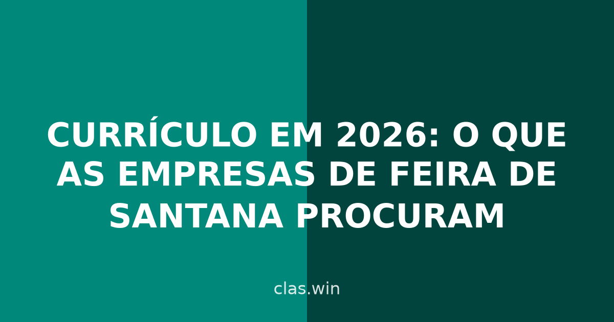 Currículo em 2026: o que as empresas de Feira de Santana procuram