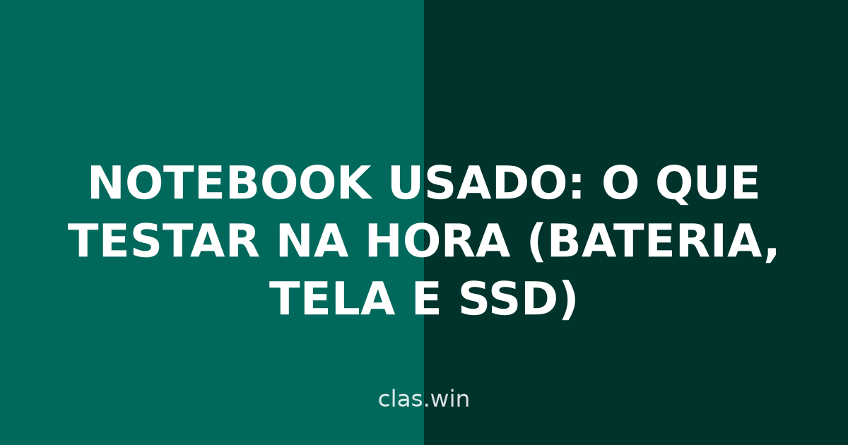 Notebook usado: o que testar na hora (bateria, tela e SSD)